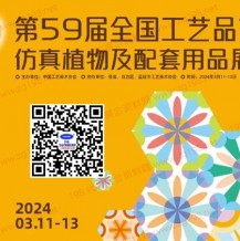 第59届全国工艺品交易会仿真植物及配套用品展将于2024年3月11日在广州举办